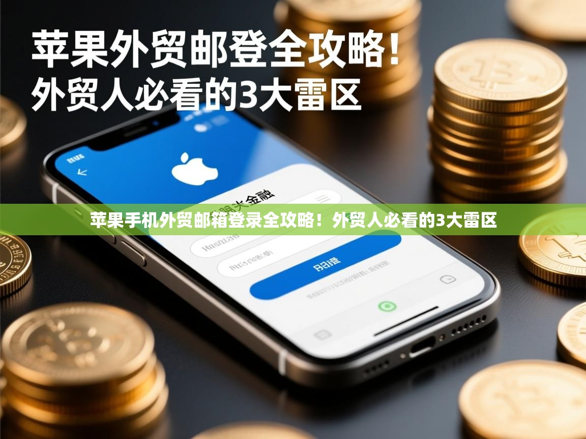 苹果手机外贸邮箱登录全攻略！外贸人必看的3大雷区