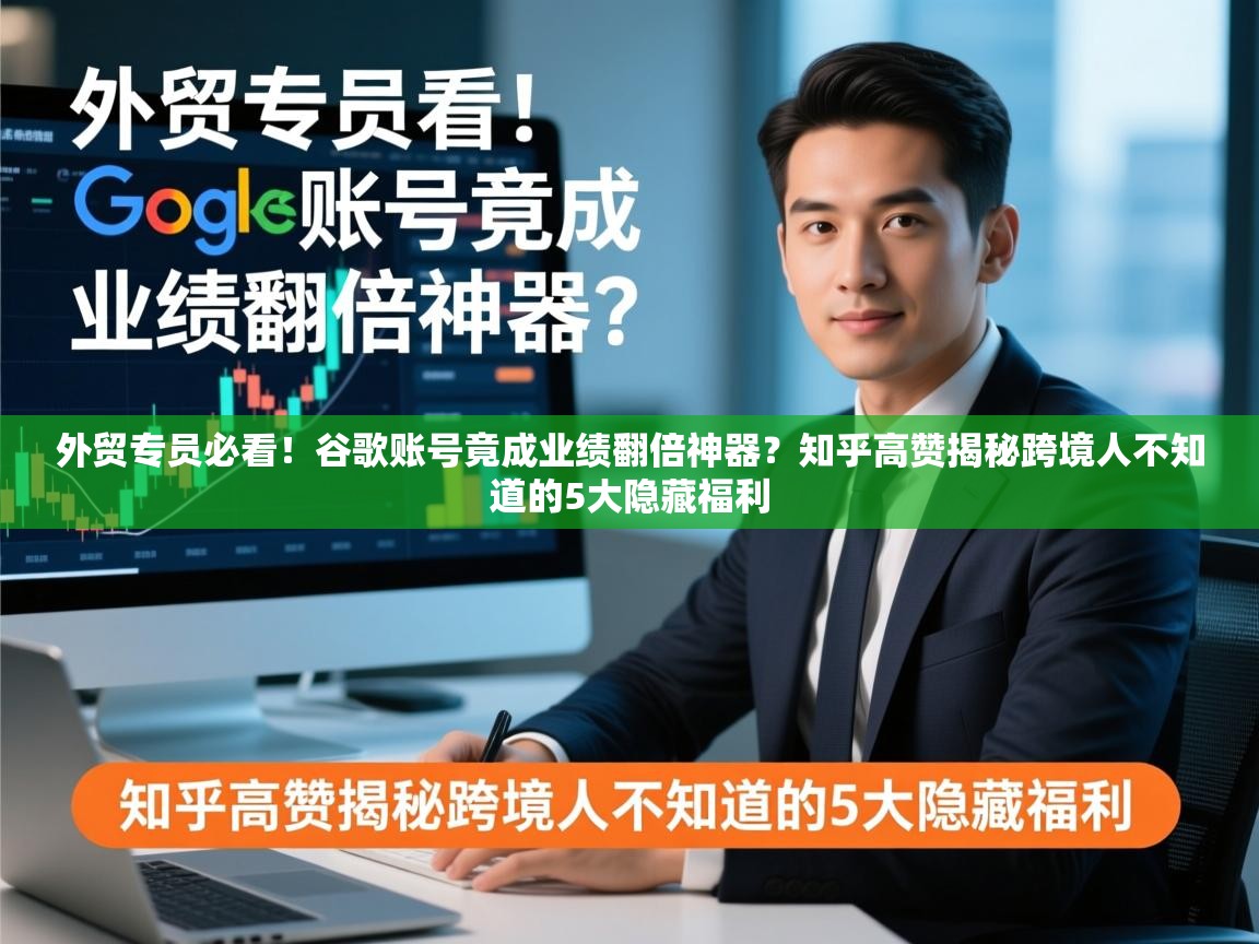 外贸专员必看！谷歌账号竟成业绩翻倍神器？知乎高赞揭秘跨境人不知道的5大隐藏福利