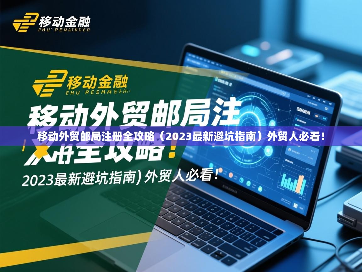 移动外贸邮局注册全攻略（2023最新避坑指南）外贸人必看！