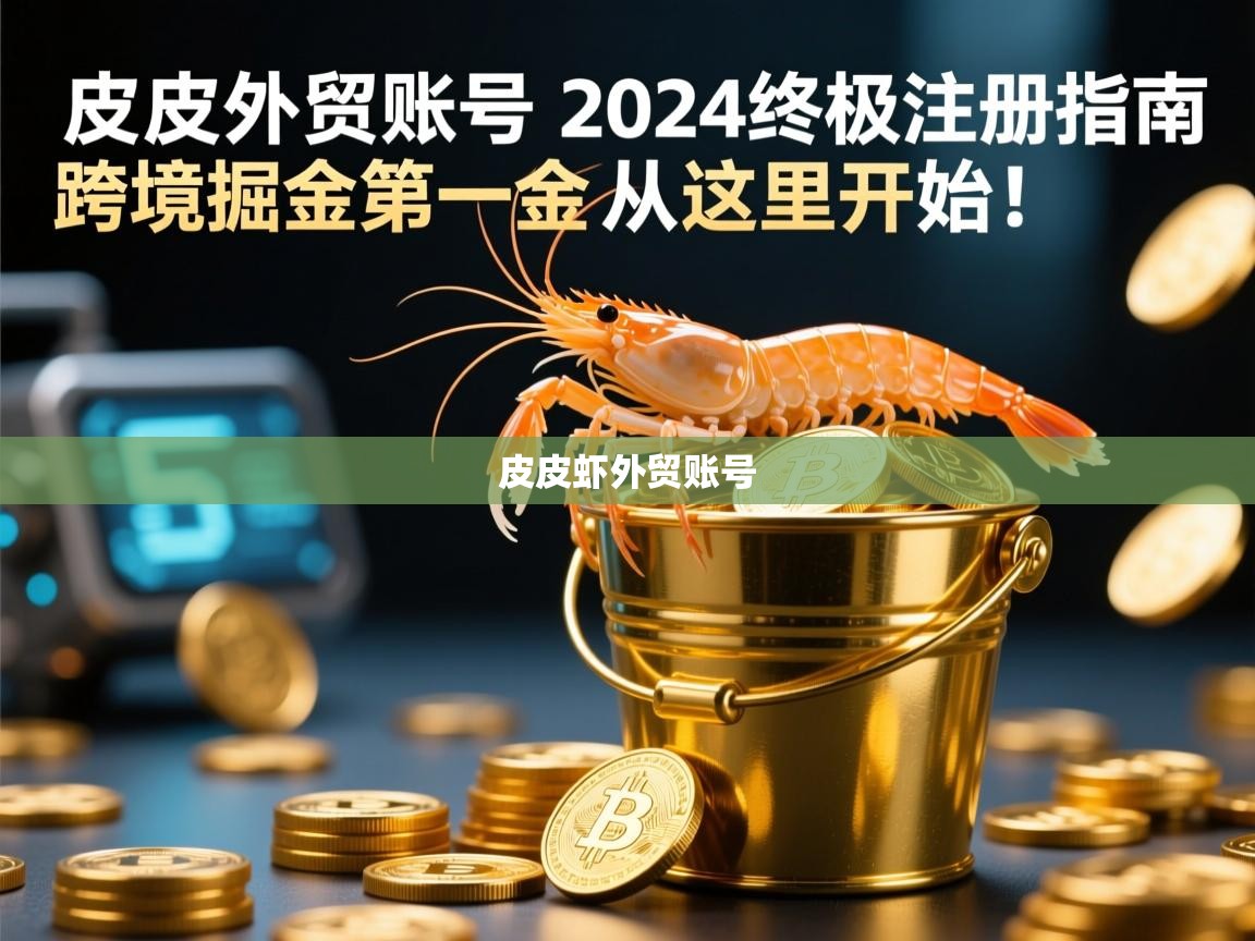 皮皮虾外贸账号，2024终极注册指南，跨境掘金第一桶金从这里开始！