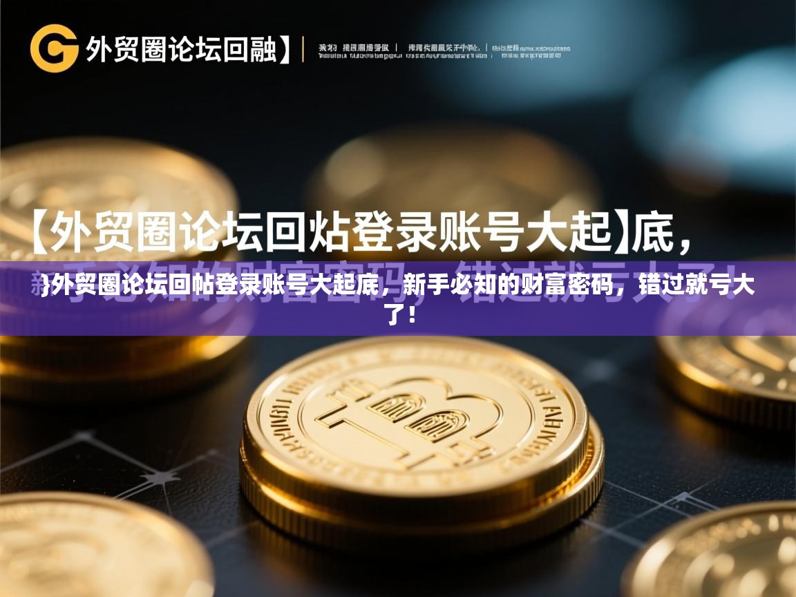 }外贸圈论坛回帖登录账号大起底，新手必知的财富密码，错过就亏大了！