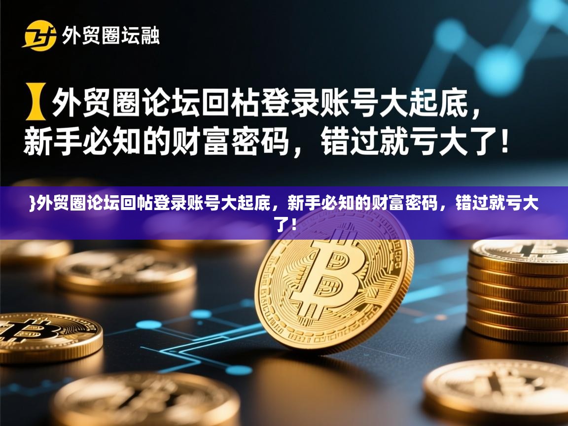}外贸圈论坛回帖登录账号大起底，新手必知的财富密码，错过就亏大了！
