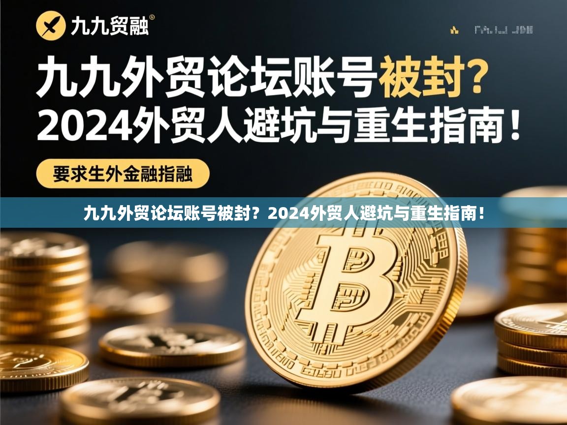 九九外贸论坛账号被封？2024外贸人避坑与重生指南！