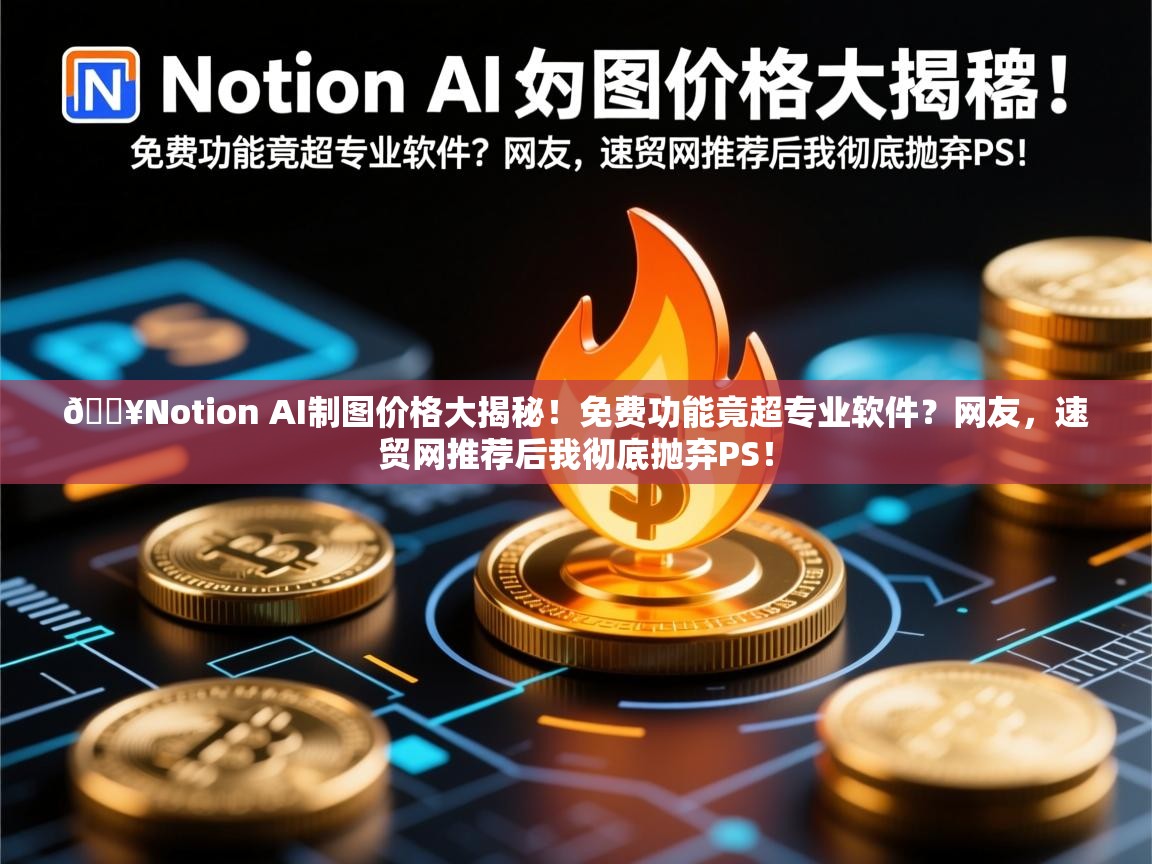 🔥Notion AI制图价格大揭秘！免费功能竟超专业软件？网友，速贸网推荐后我彻底抛弃PS！