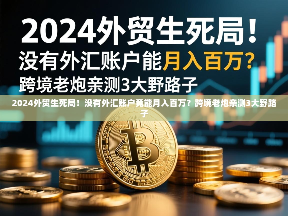2024外贸生死局！没有外汇账户竟能月入百万？跨境老炮亲测3大野路子