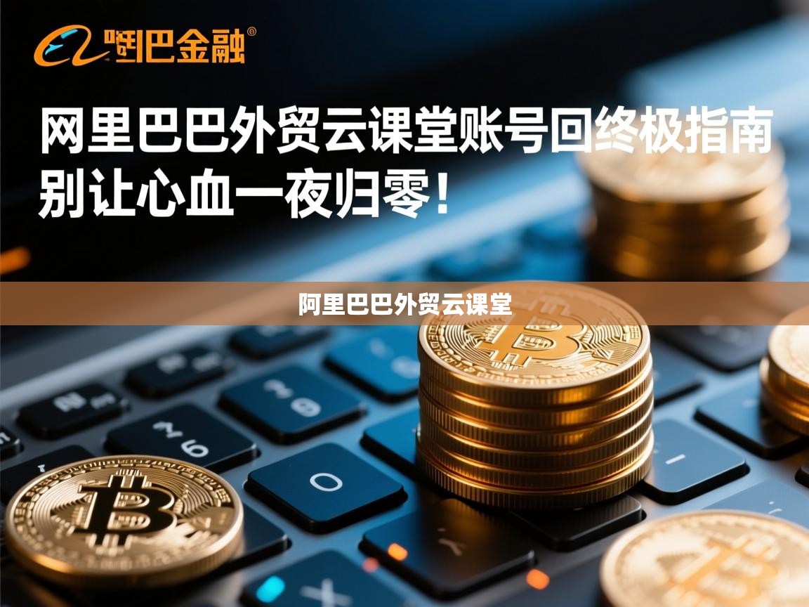 阿里巴巴外贸云课堂账号找回终极指南，别让心血一夜归零！