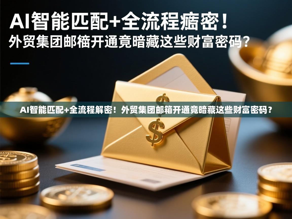 AI智能匹配+全流程解密！外贸集团邮箱开通竟暗藏这些财富密码？