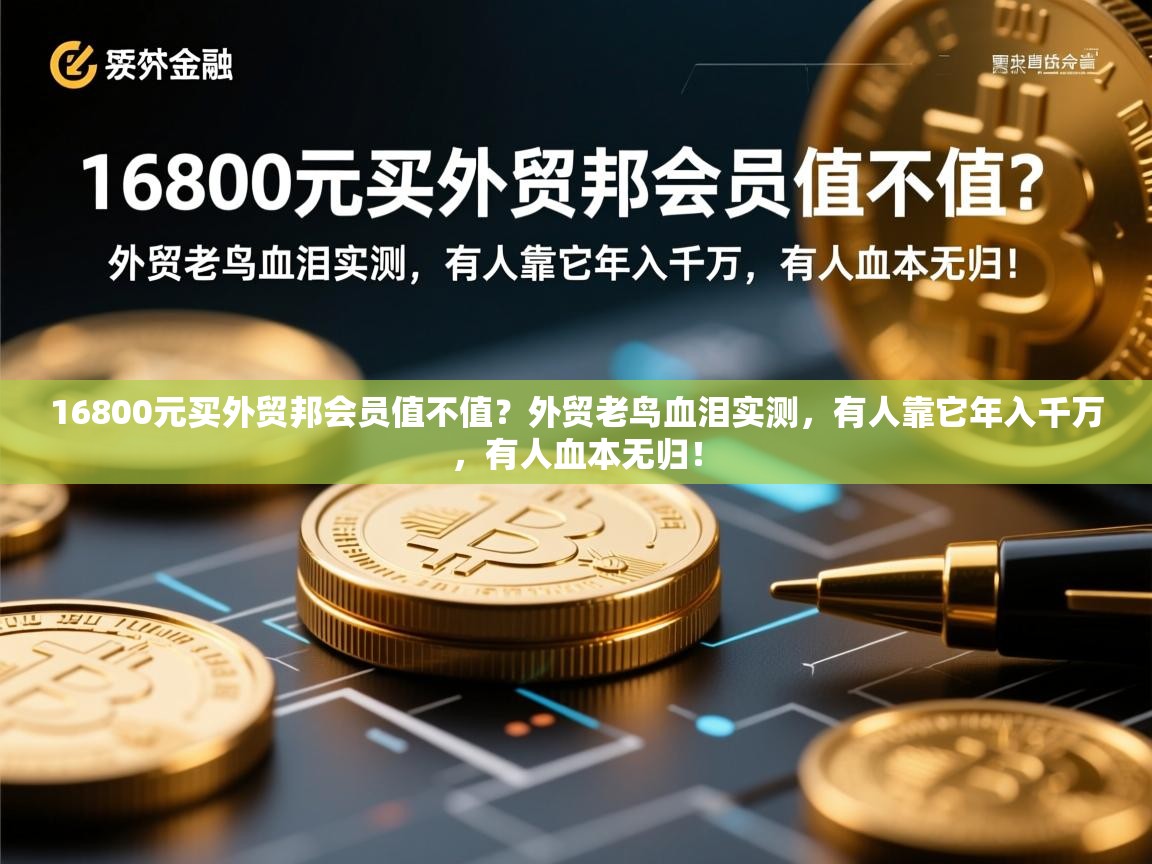 16800元买外贸邦会员值不值？外贸老鸟血泪实测，有人靠它年入千万，有人血本无归！