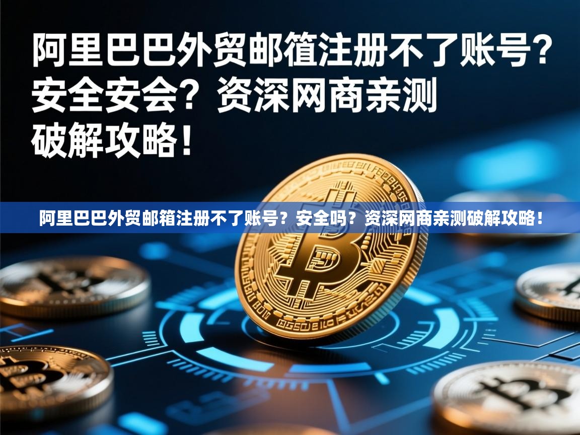 阿里巴巴外贸邮箱注册不了账号？安全吗？资深网商亲测破解攻略！
