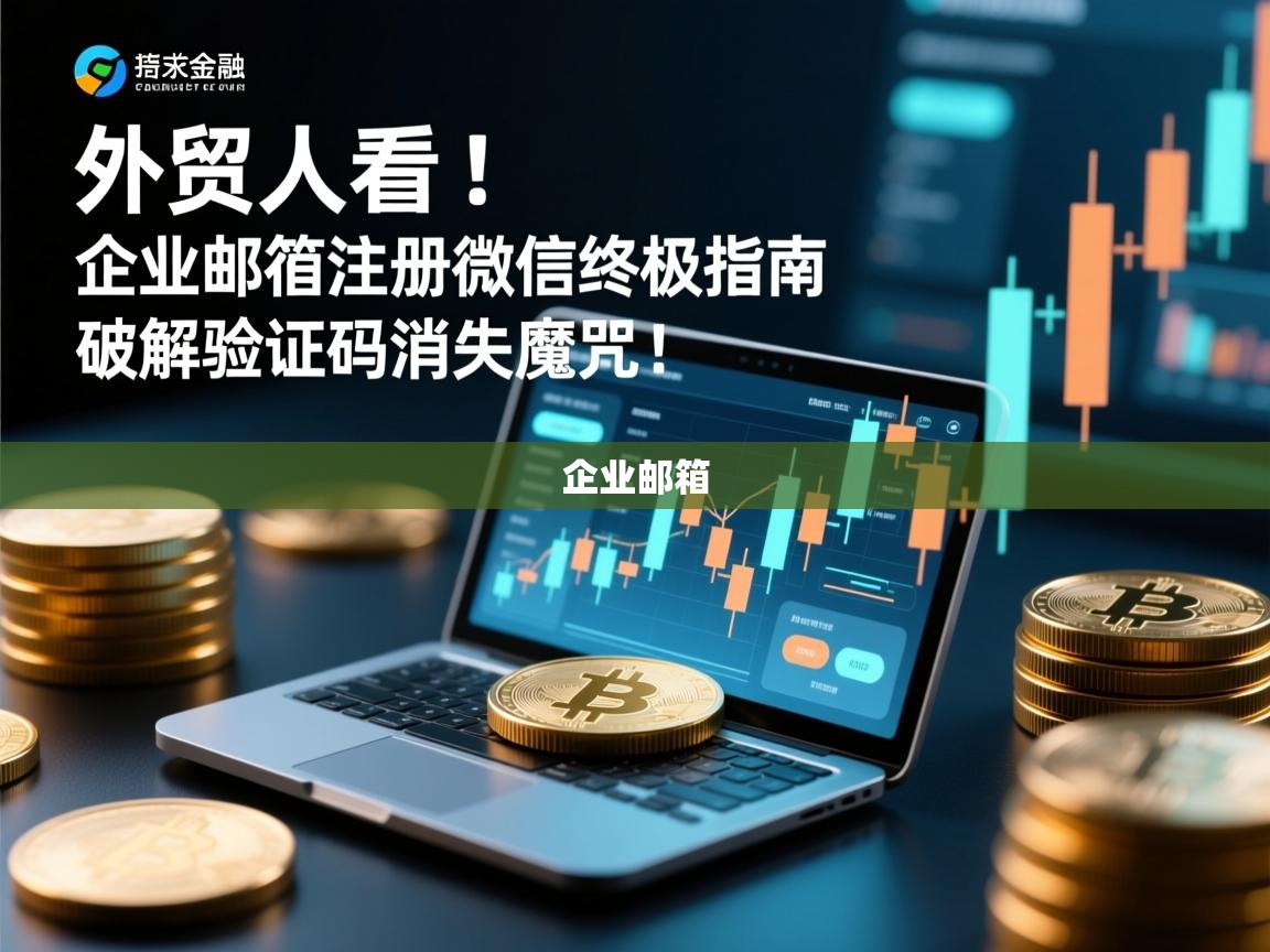 外贸人必看！企业邮箱注册微信终极指南，破解验证码消失魔咒！