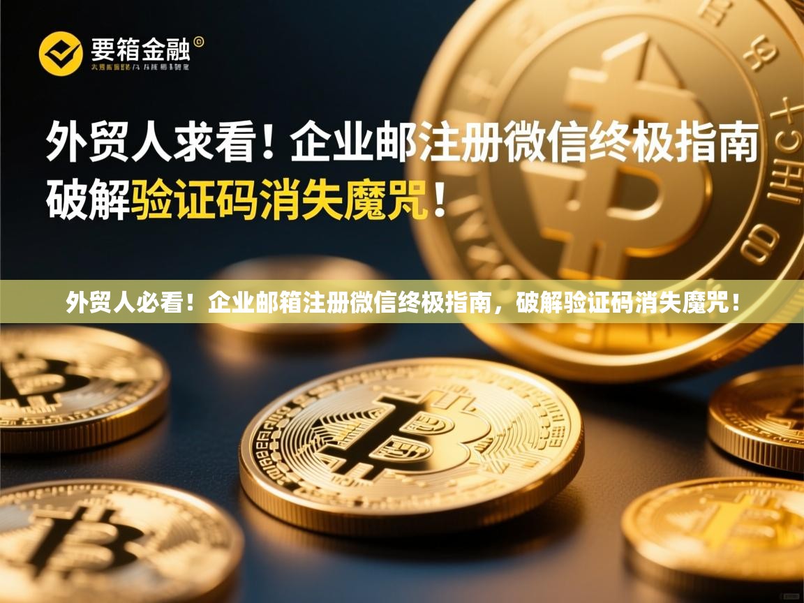 外贸人必看！企业邮箱注册微信终极指南，破解验证码消失魔咒！