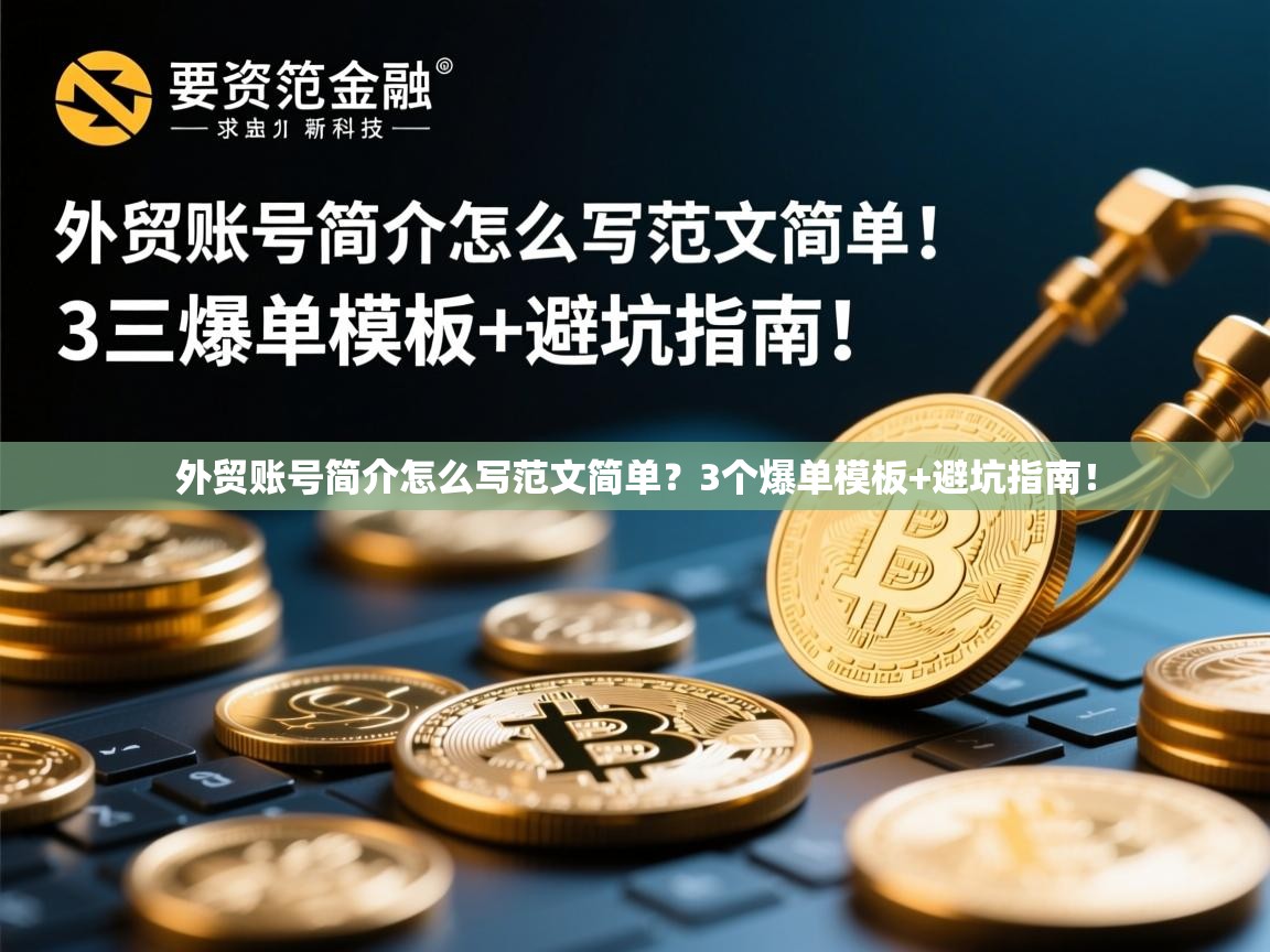 外贸账号简介怎么写范文简单？3个爆单模板+避坑指南！