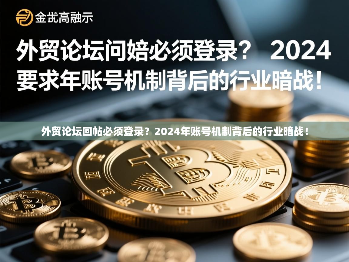 外贸论坛回帖必须登录?2024年账号机制背后的行业暗战!