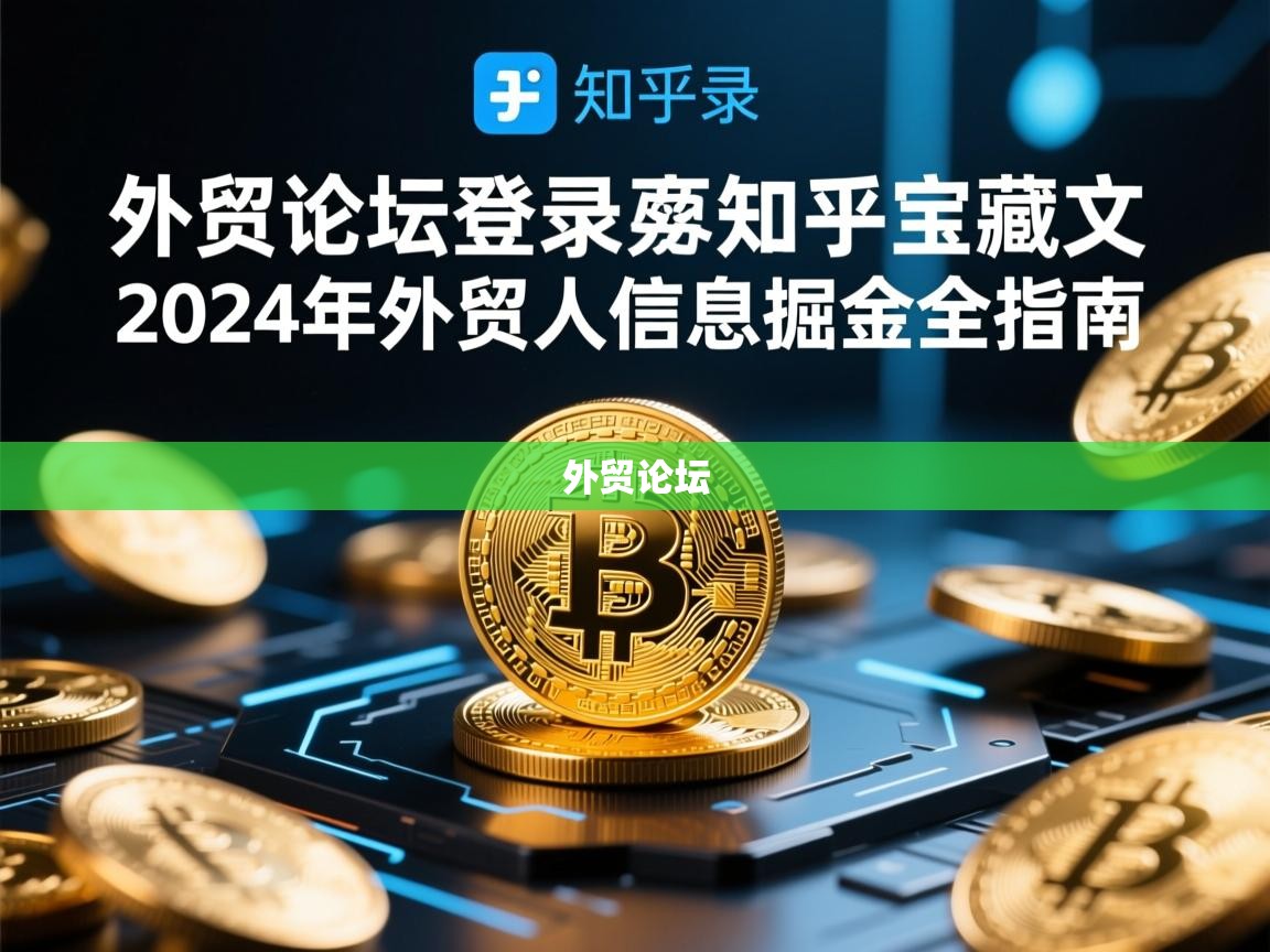 外贸论坛登录与知乎宝藏文，2024年外贸人信息掘金全指南