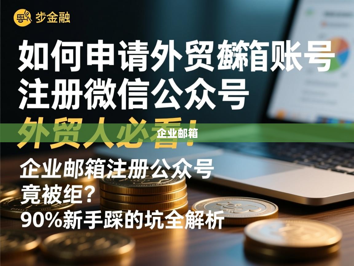 如何申请外贸邮箱账号注册微信公众号，外贸人必看！企业邮箱注册公众号竟被拒？90%新手踩的坑全解析