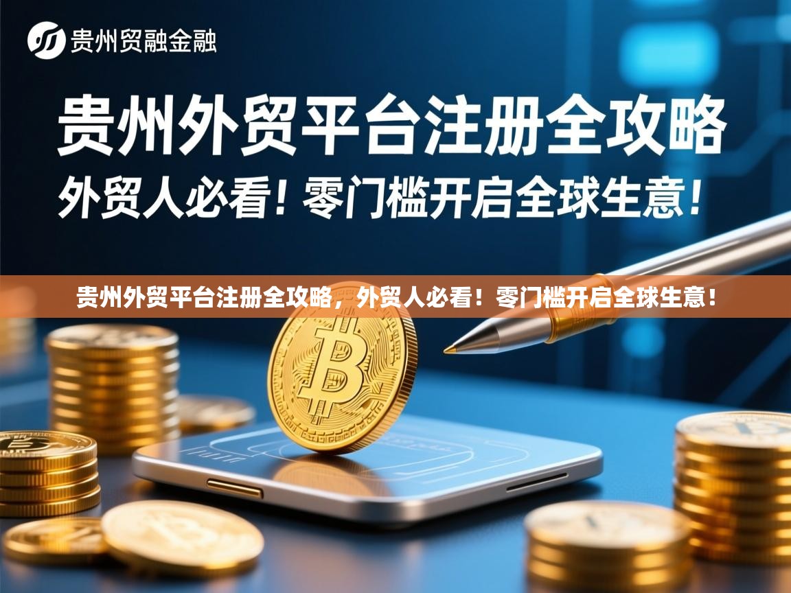 贵州外贸平台注册全攻略，外贸人必看！零门槛开启全球生意！