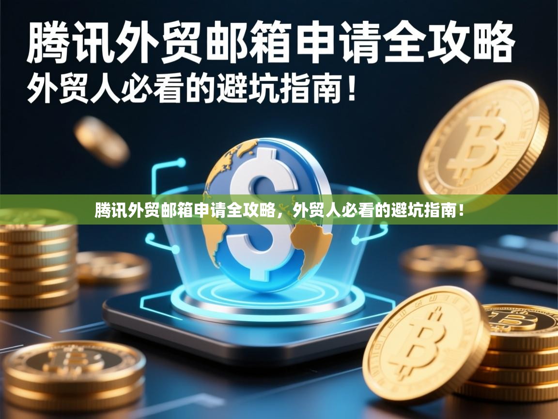 腾讯外贸邮箱申请全攻略，外贸人必看的避坑指南！