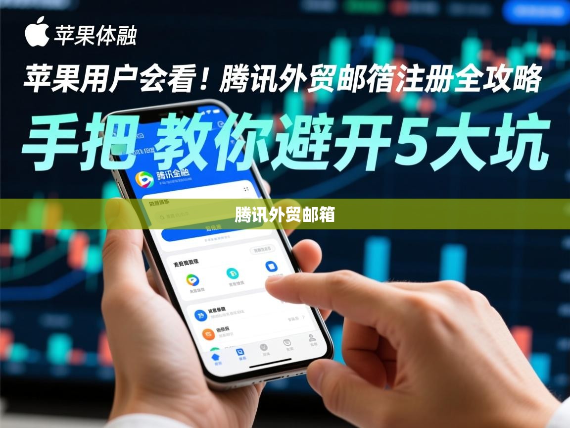 苹果用户必看！腾讯外贸邮箱注册全攻略，手把手教你避开5大坑