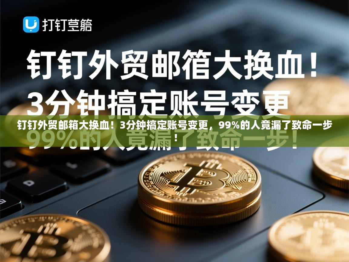 钉钉外贸邮箱大换血！3分钟搞定账号变更，99%的人竟漏了致命一步！