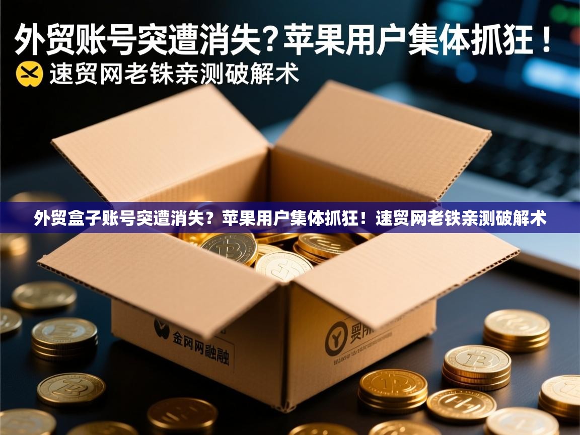 外贸盒子账号突遭消失？苹果用户集体抓狂！速贸网老铁亲测破解术