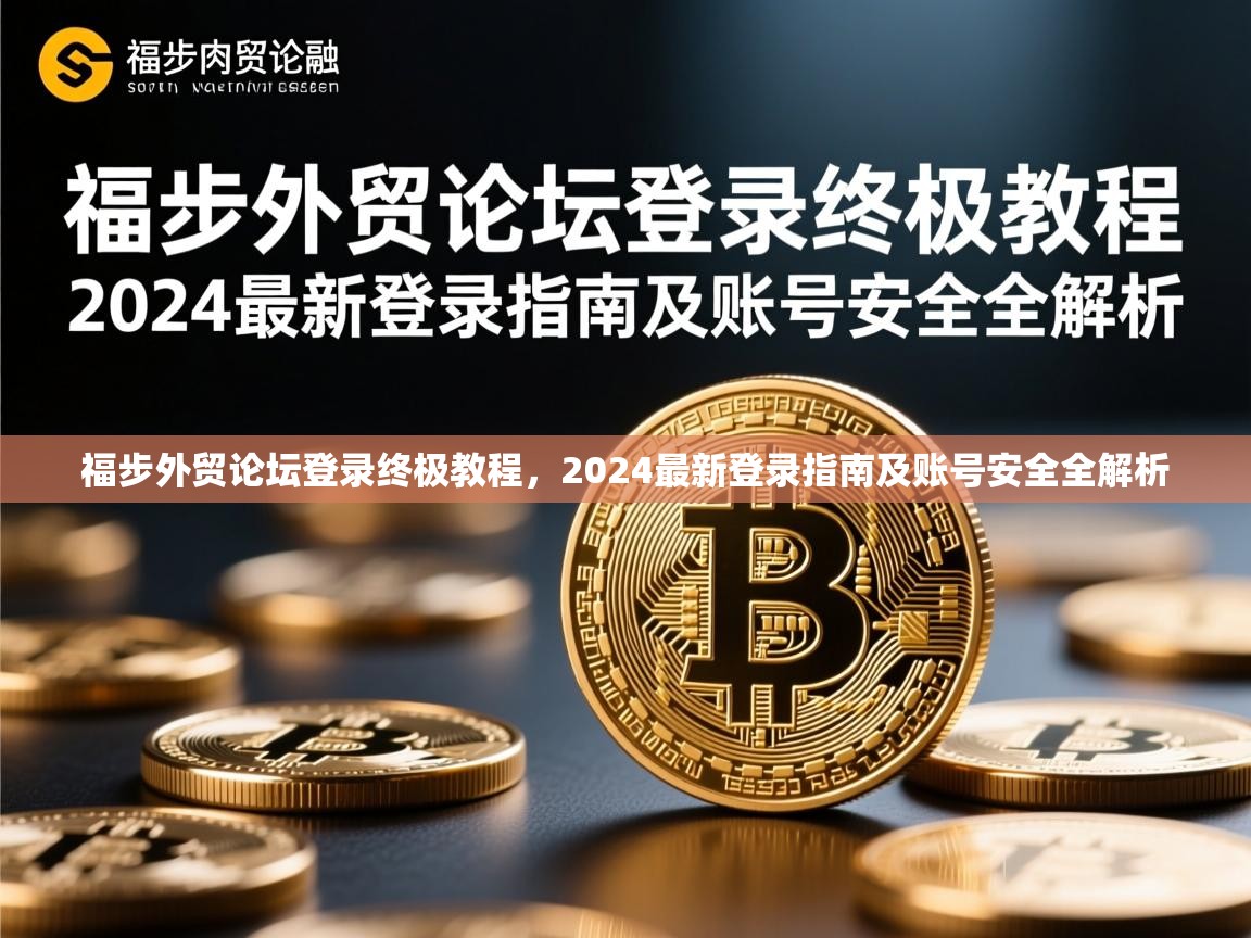 福步外贸论坛登录终极教程，2024最新登录指南及账号安全全解析