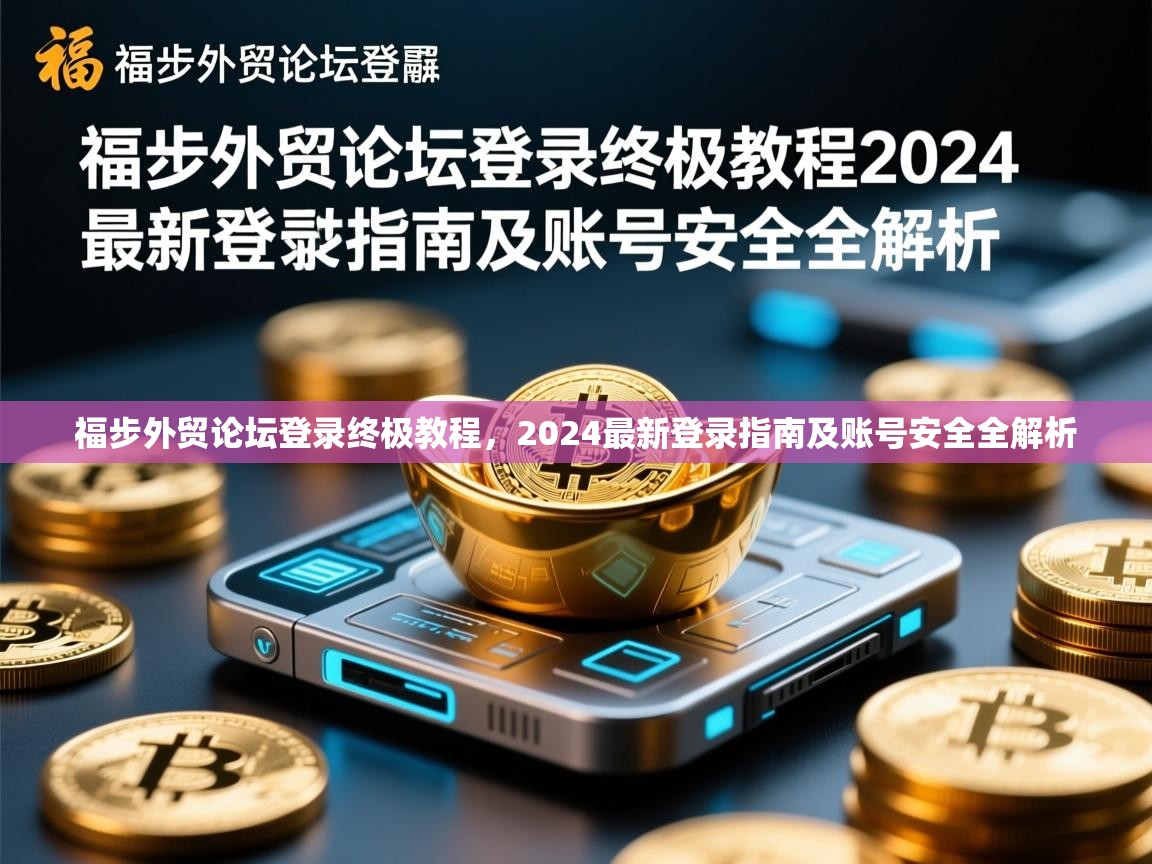福步外贸论坛登录终极教程，2024最新登录指南及账号安全全解析