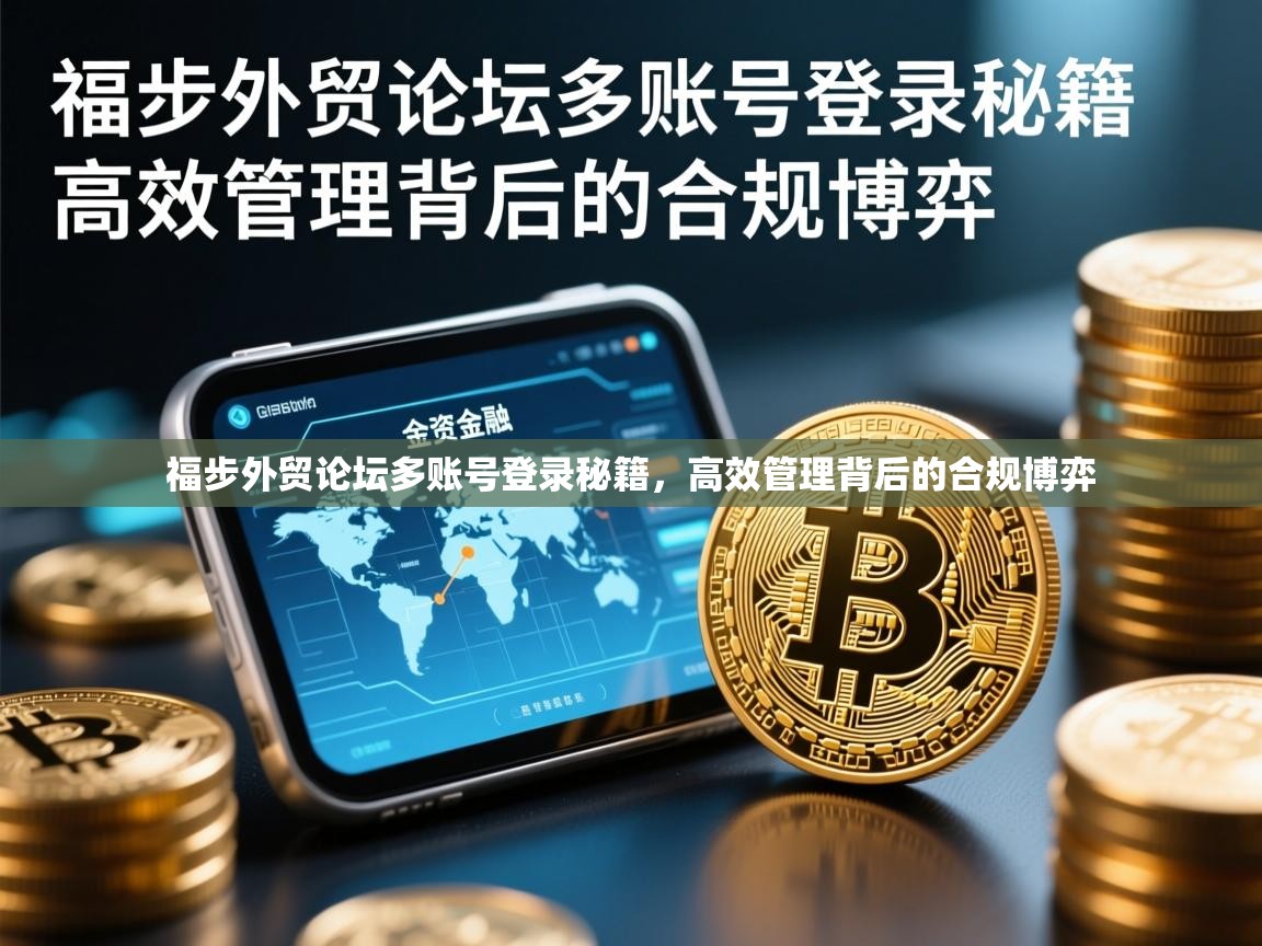 福步外贸论坛多账号登录秘籍，高效管理背后的合规博弈