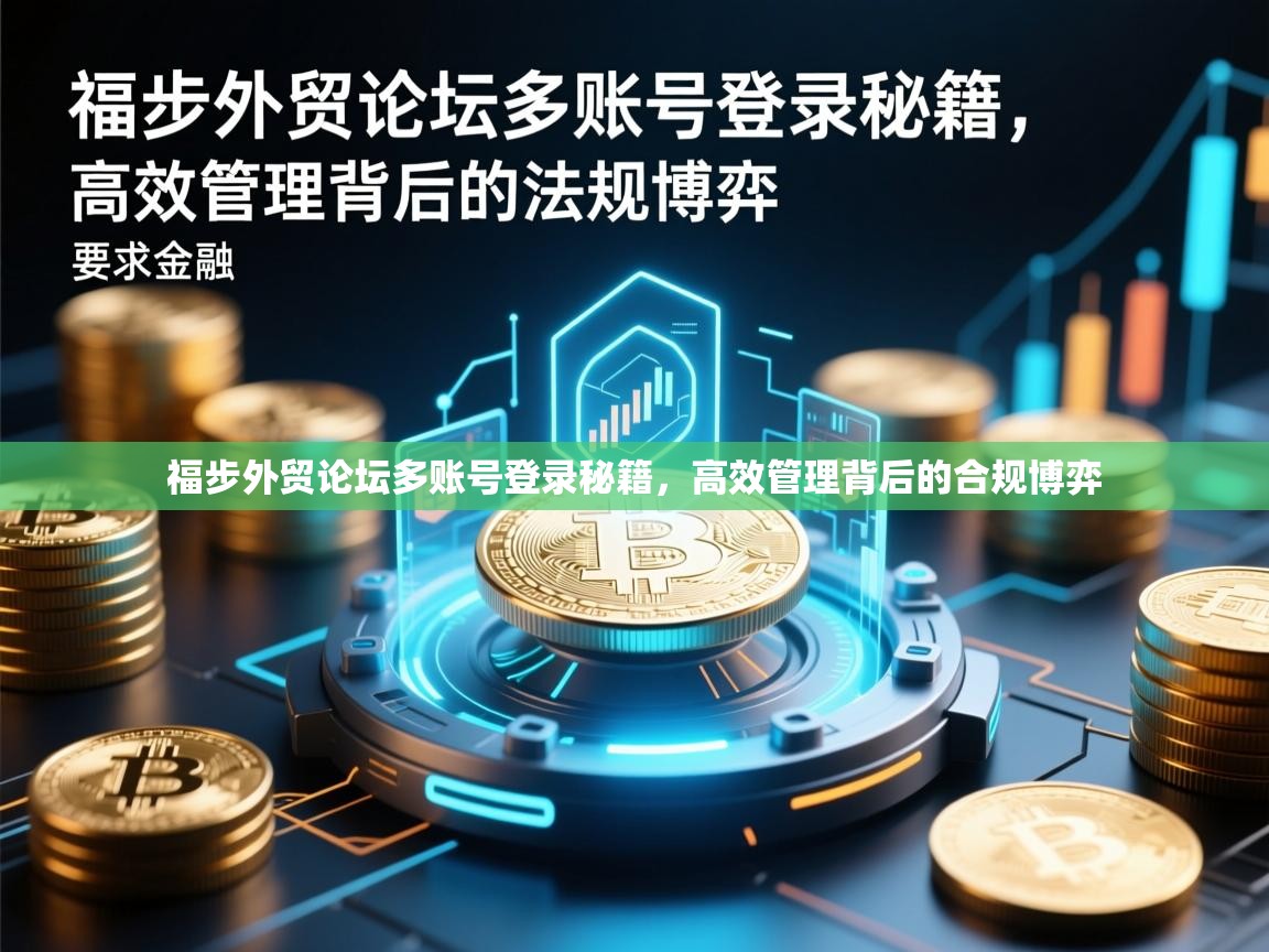 福步外贸论坛多账号登录秘籍，高效管理背后的合规博弈