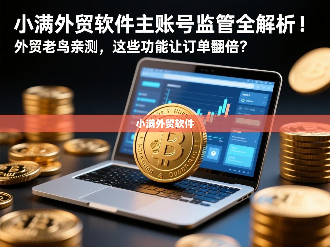 小满外贸软件主账号监管全解析！外贸老鸟亲测，这些功能让订单翻倍？