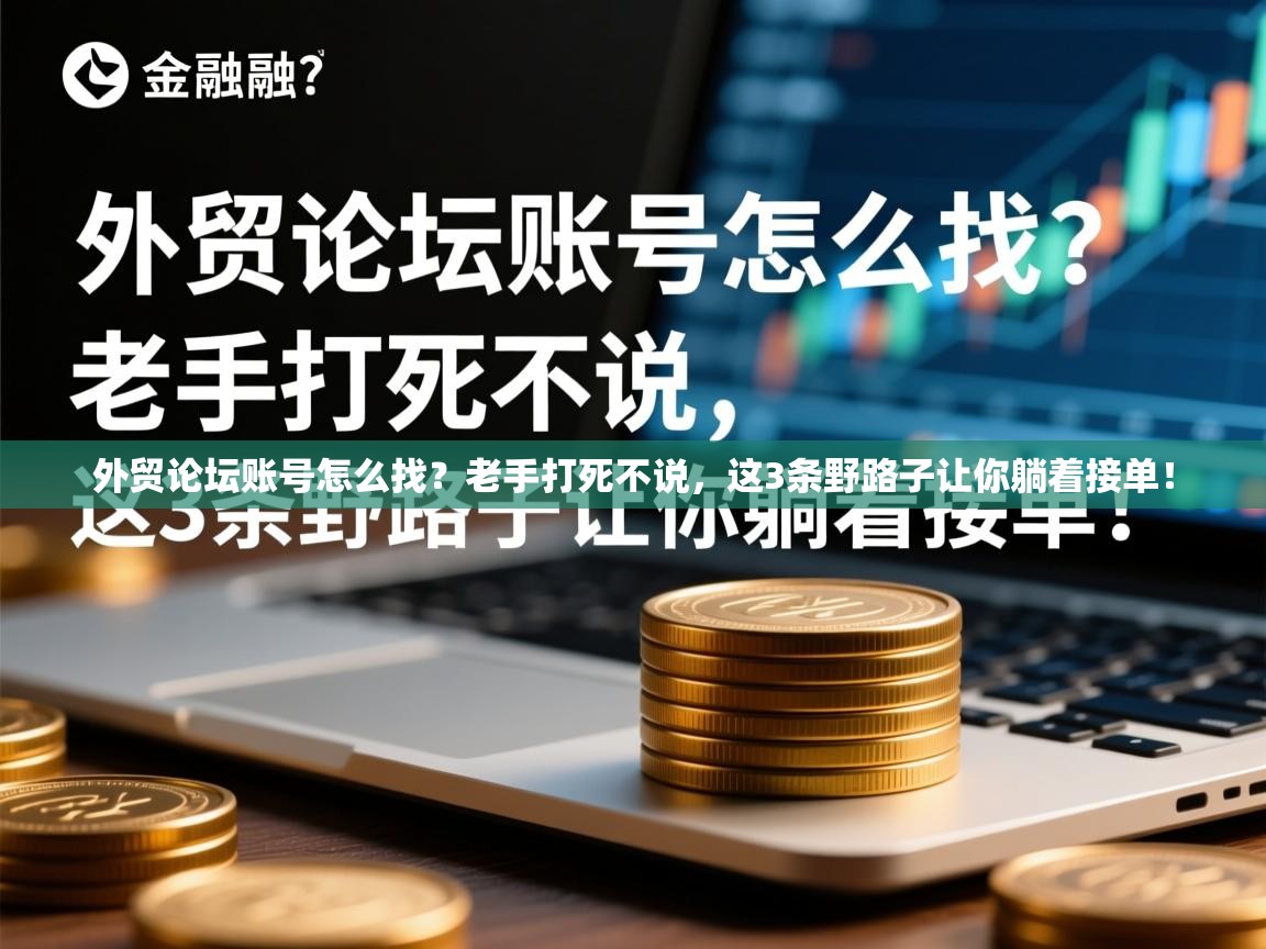 外贸论坛账号怎么找？老手打死不说，这3条野路子让你躺着接单！