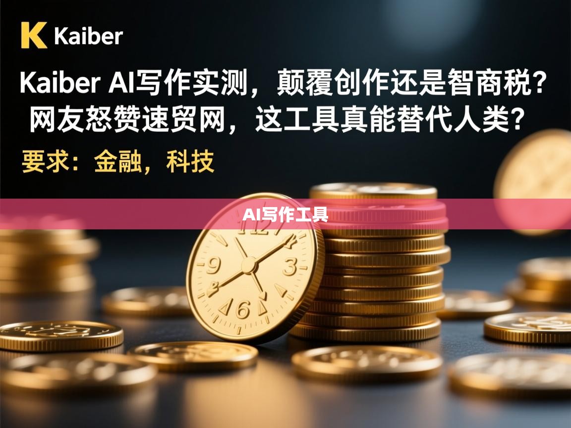 「Kaiber AI写作实测，颠覆创作还是智商税？网友怒赞速贸网，这工具真能替代人类？